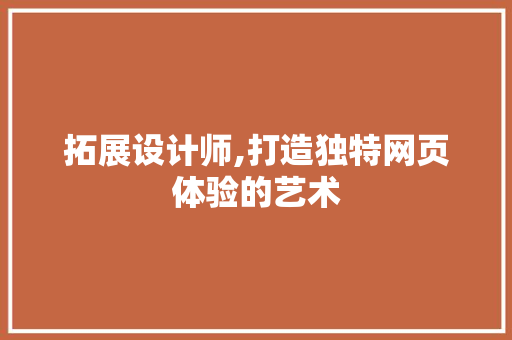 拓展设计师,打造独特网页体验的艺术 拓展设计师,打造独特网页体验的艺术 SEO关键词