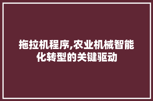 拖拉机程序,农业机械智能化转型的关键驱动 拖拉机程序,农业机械智能化转型的关键驱动 SEO关键词