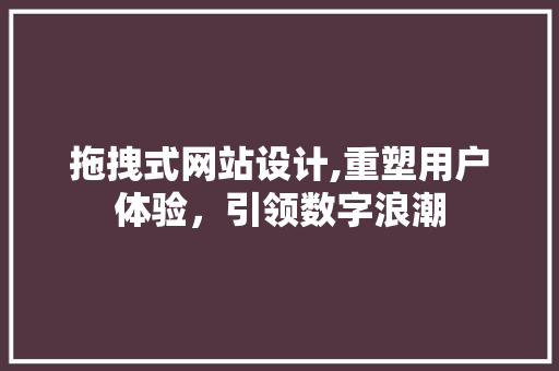 拖拽式网站设计,重塑用户体验,引领数字浪潮 SEO关键词 拖拽式网站设计,重塑用户体验,引领数字浪潮 拖拽式网站设计,重塑用户体验,引领数字浪潮 SEO关键词