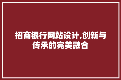招商银行网站设计,创新与传承的完美融合 招商银行网站设计,创新与传承的完美融合 SEO关键词