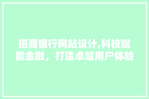 招商银行网站设计,科技赋能金融，打造卓越用户体验 招商银行网站设计,科技赋能金融，打造卓越用户体验 网站建设公司