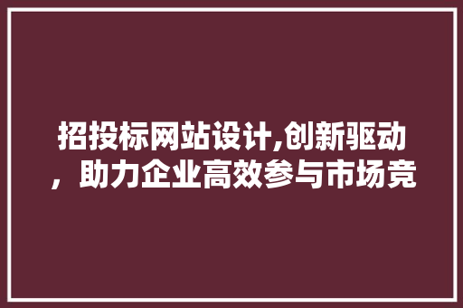 招投标网站设计,创新驱动，助力企业高效参与市场竞争 招投标网站设计,创新驱动，助力企业高效参与市场竞争 网站建设公司