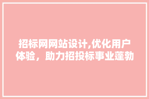 招标网网站设计,优化用户体验，助力招投标事业蓬勃发展 招标网网站设计,优化用户体验，助力招投标事业蓬勃发展 SEO关键词