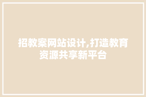 招教案网站设计,打造教育资源共享新平台 招教案网站设计,打造教育资源共享新平台 SEO关键词