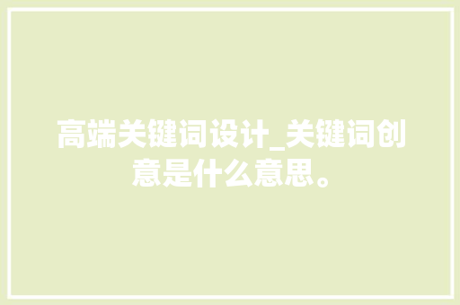 高端关键词设计_关键词创意是什么意思。 高端关键词设计_关键词创意是什么意思。 SEO关键词