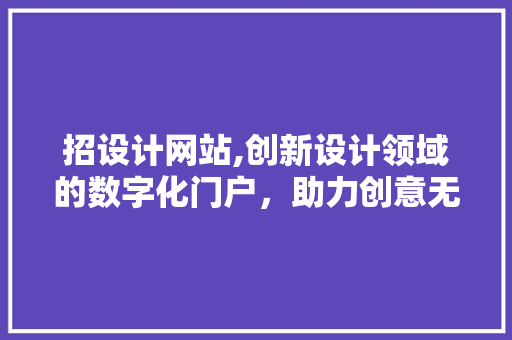 招设计网站,创新设计领域的数字化门户，助力创意无限延伸 招设计网站,创新设计领域的数字化门户，助力创意无限延伸 网站建设公司