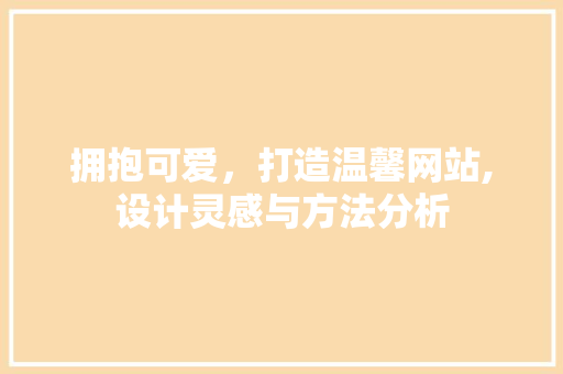 拥抱可爱，打造温馨网站,设计灵感与方法分析