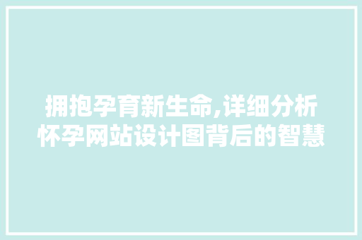 拥抱孕育新生命,详细分析怀孕网站设计图背后的智慧 拥抱孕育新生命,详细分析怀孕网站设计图背后的智慧 网站建设公司
