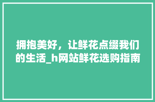 拥抱美好，让鲜花点缀我们的生活_h网站鲜花选购指南