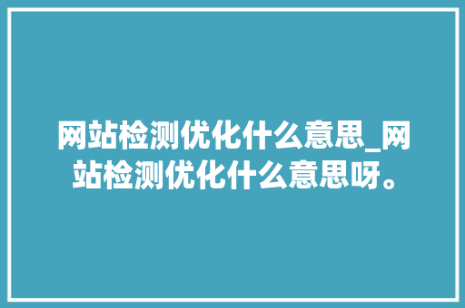 网站检测优化什么意思_网站检测优化什么意思呀。 网站检测优化什么意思_网站检测优化什么意思呀。 搜狗SEO