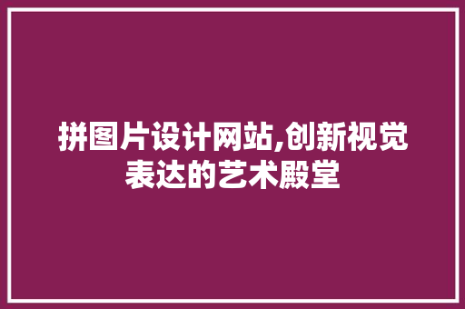 拼图片设计网站,创新视觉表达的艺术殿堂 拼图片设计网站,创新视觉表达的艺术殿堂 网站建设公司