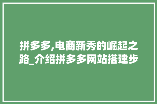 拼多多,电商新秀的崛起之路_介绍拼多多网站搭建步骤 必应SEO 拼多多,电商新秀的崛起之路_介绍拼多多网站搭建步骤 拼多多,电商新秀的崛起之路_介绍拼多多网站搭建步骤 必应SEO