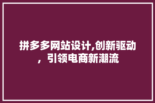 拼多多网站设计,创新驱动，引领电商新潮流 拼多多网站设计,创新驱动，引领电商新潮流 神马SEO