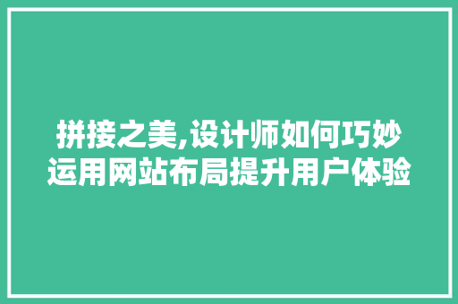 拼接之美,设计师如何巧妙运用网站布局提升用户体验