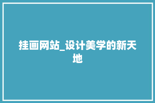 挂画网站_设计美学的新天地 挂画网站_设计美学的新天地 必应SEO