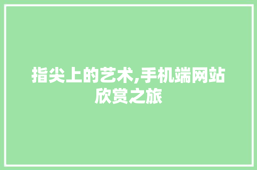 指尖上的艺术,手机端网站欣赏之旅 指尖上的艺术,手机端网站欣赏之旅 必应SEO