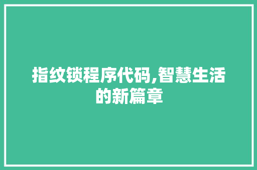 指纹锁程序代码,智慧生活的新篇章 指纹锁程序代码,智慧生活的新篇章 网站建设公司