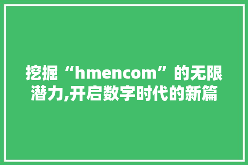 挖掘“hmencom”的无限潜力,开启数字时代的新篇章 挖掘“hmencom”的无限潜力,开启数字时代的新篇章 SEO关键词