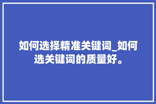 如何选择精准关键词_如何选关键词的质量好。