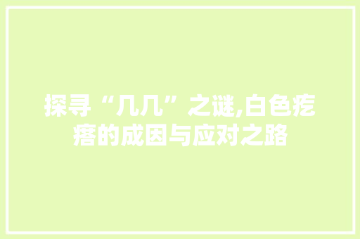 探寻“几几”之谜,白色疙瘩的成因与应对之路 探寻“几几”之谜,白色疙瘩的成因与应对之路 神马SEO