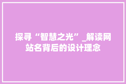探寻“智慧之光”_解读网站名背后的设计理念 探寻“智慧之光”_解读网站名背后的设计理念 神马SEO