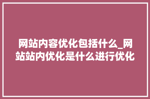 网站内容优化包括什么_网站站内优化是什么进行优化。 网站内容优化包括什么_网站站内优化是什么进行优化。 必应SEO