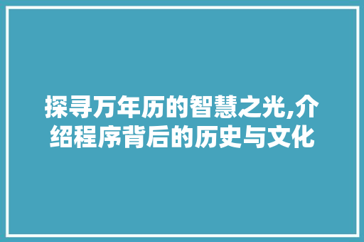 探寻万年历的智慧之光,介绍程序背后的历史与文化 探寻万年历的智慧之光,介绍程序背后的历史与文化 SEO关键词