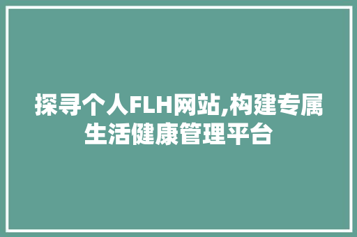 探寻个人FLH网站,构建专属生活健康管理平台 探寻个人FLH网站,构建专属生活健康管理平台 神马SEO