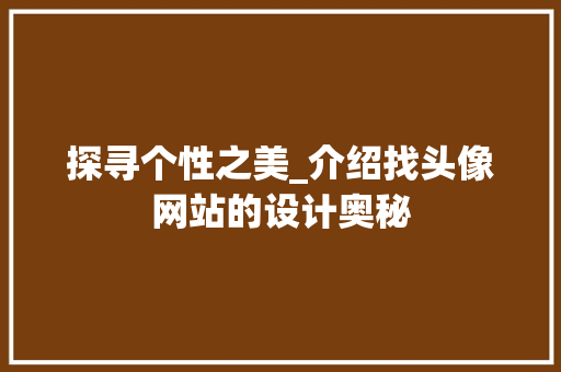 探寻个性之美_介绍找头像网站的设计奥秘 探寻个性之美_介绍找头像网站的设计奥秘 百度SEO