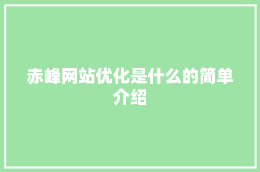 赤峰网站优化是什么的简单介绍 赤峰网站优化是什么的简单介绍 百度SEO