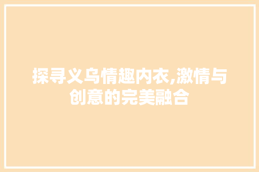 探寻义乌情趣内衣,激情与创意的完美融合