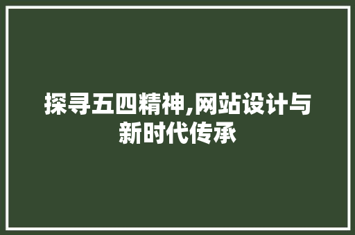 探寻五四精神,网站设计与新时代传承 探寻五四精神,网站设计与新时代传承 必应SEO