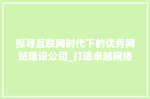 探寻互联网时代下的优秀网站建设公司_打造卓越网络品牌的秘密武器 探寻互联网时代下的优秀网站建设公司_打造卓越网络品牌的秘密武器 网站建设公司