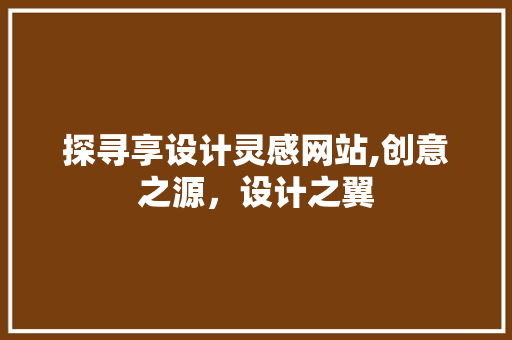 探寻享设计灵感网站,创意之源，设计之翼 探寻享设计灵感网站,创意之源，设计之翼 搜狗SEO