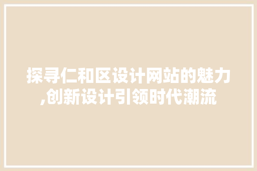 探寻仁和区设计网站的魅力,创新设计引领时代潮流 探寻仁和区设计网站的魅力,创新设计引领时代潮流 必应SEO