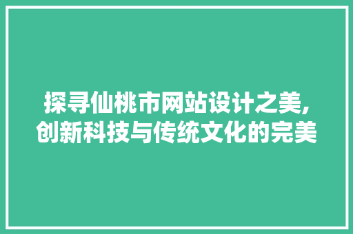 探寻仙桃市网站设计之美,创新科技与传统文化的完美融合 探寻仙桃市网站设计之美,创新科技与传统文化的完美融合 百度SEO