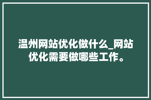 温州网站优化做什么_网站优化需要做哪些工作。 温州网站优化做什么_网站优化需要做哪些工作。 百度SEO