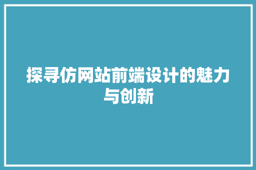 探寻仿网站前端设计的魅力与创新 探寻仿网站前端设计的魅力与创新 百度SEO