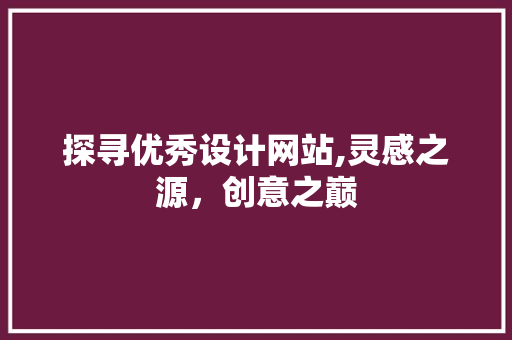 探寻优秀设计网站,灵感之源，创意之巅 探寻优秀设计网站,灵感之源，创意之巅 搜狗SEO