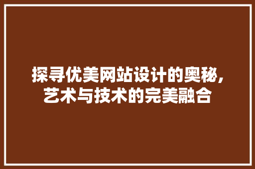 探寻优美网站设计的奥秘,艺术与技术的完美融合 探寻优美网站设计的奥秘,艺术与技术的完美融合 必应SEO