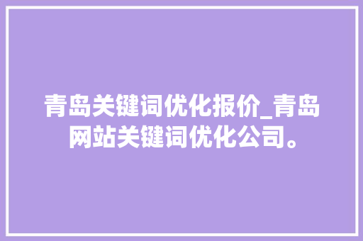 青岛关键词优化报价_青岛网站关键词优化公司。 青岛关键词优化报价_青岛网站关键词优化公司。 SEO关键词