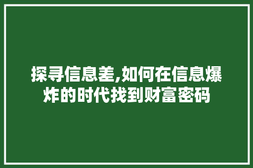 探寻信息差,如何在信息爆炸的时代找到财富密码 探寻信息差,如何在信息爆炸的时代找到财富密码 SEO关键词