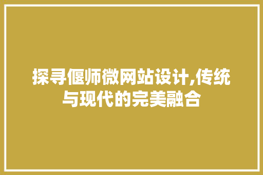 探寻偃师微网站设计,传统与现代的完美融合 探寻偃师微网站设计,传统与现代的完美融合 搜狗SEO