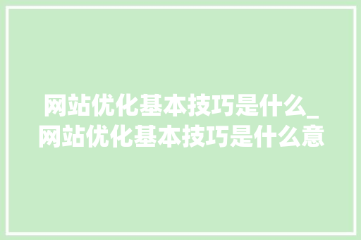 网站优化基本技巧是什么_网站优化基本技巧是什么意思。 网站优化基本技巧是什么_网站优化基本技巧是什么意思。 必应SEO