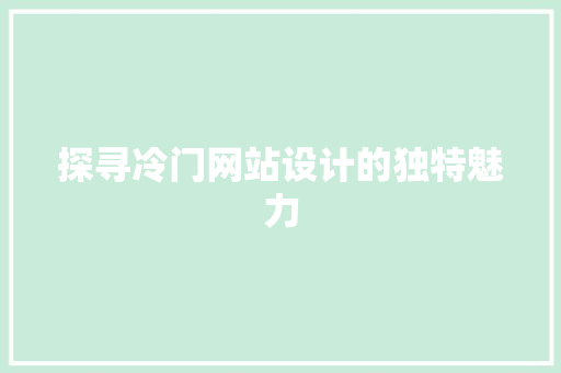 探寻冷门网站设计的独特魅力 探寻冷门网站设计的独特魅力 搜狗SEO