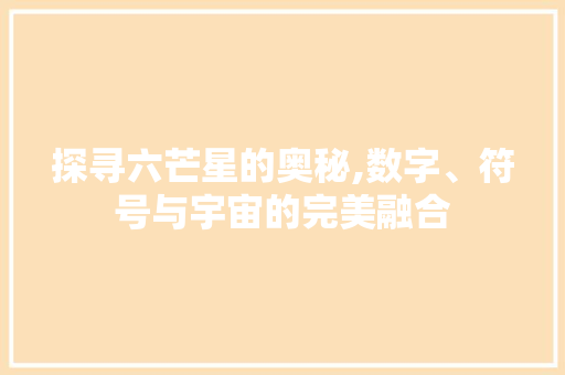 探寻六芒星的奥秘,数字、符号与宇宙的完美融合 网站建设公司 探寻六芒星的奥秘,数字、符号与宇宙的完美融合 探寻六芒星的奥秘,数字、符号与宇宙的完美融合 网站建设公司
