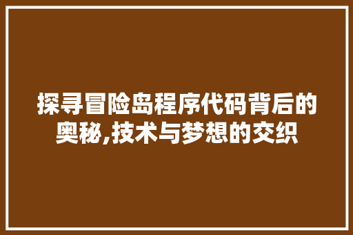 探寻冒险岛程序代码背后的奥秘,技术与梦想的交织 探寻冒险岛程序代码背后的奥秘,技术与梦想的交织 网站建设公司