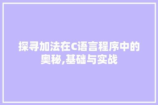 探寻加法在C语言程序中的奥秘,基础与实战 探寻加法在C语言程序中的奥秘,基础与实战 网站建设公司