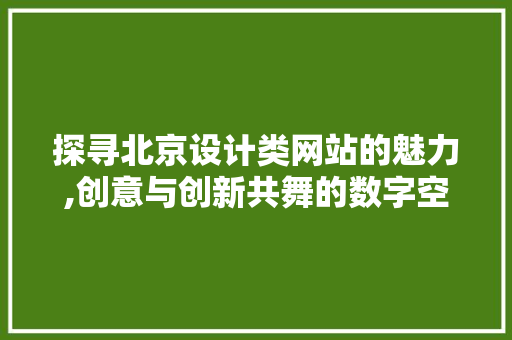探寻北京设计类网站的魅力,创意与创新共舞的数字空间 探寻北京设计类网站的魅力,创意与创新共舞的数字空间 SEO关键词