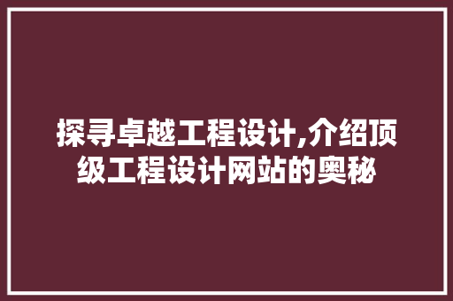 探寻卓越工程设计,介绍顶级工程设计网站的奥秘 网站建设公司 探寻卓越工程设计,介绍顶级工程设计网站的奥秘 探寻卓越工程设计,介绍顶级工程设计网站的奥秘 网站建设公司